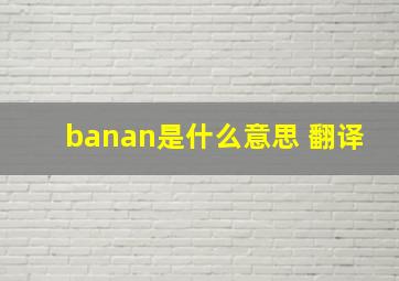 banan是什么意思 翻译